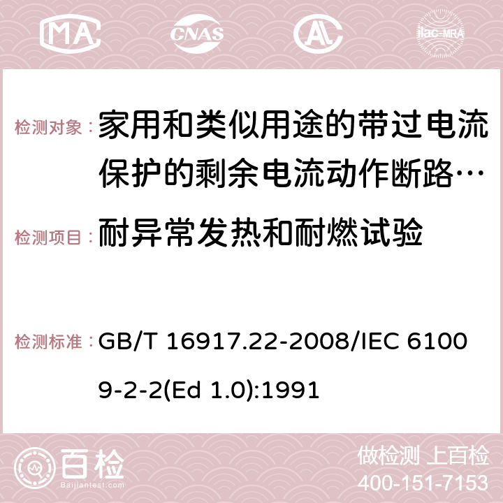 耐异常发热和耐燃试验 家用和类似用途的带过电流保护的剩余 电流动作断路器（RCBO） 第22部分：一般规则对动作功能与电源电压有关的RCBO的适用性 GB/T 16917.22-2008/IEC 61009-2-2(Ed 1.0):1991 /9.15 /9.15