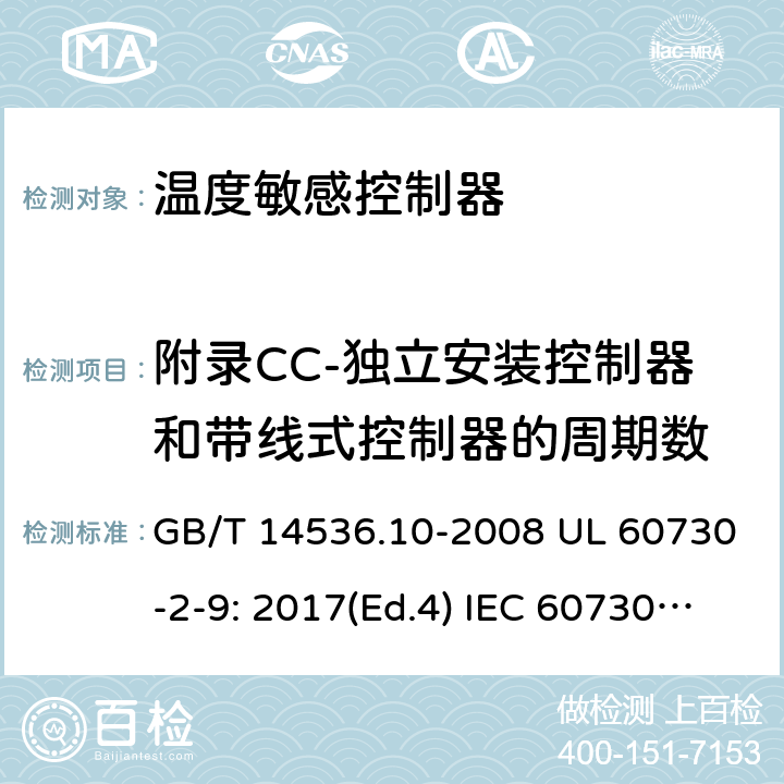 附录CC-独立安装控制器和带线式控制器的周期数 家用和类似用途电自动控制器 - 温度敏感控制器的特殊要求 GB/T 14536.10-2008 UL 60730-2-9: 2017(Ed.4) IEC 60730-2-9：2015+A1：2018+A2:2020 EN 60730-2-9:2019 +A1:2019+A2:2020 附录CC