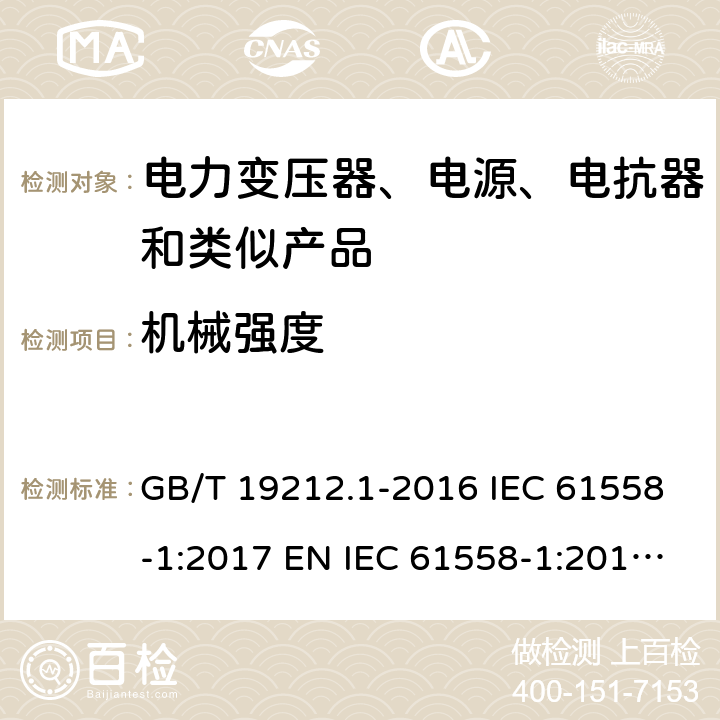 机械强度 变压器、电抗器、电源装置及其组合的安全 第1部分：通用要求和试验 GB/T 19212.1-2016 IEC 61558-1:2017 EN IEC 61558-1:2019 AS/NZS 61558.1:2018 16
