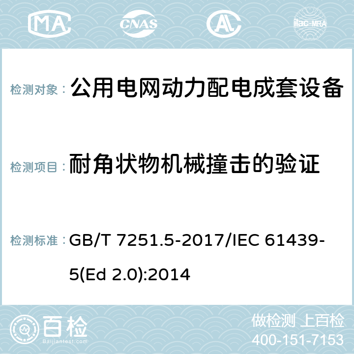 耐角状物机械撞击的验证 低压成套开关设备和控制设备 第5部分：公用电网电力配电成套设备 GB/T 7251.5-2017/IEC 61439-5(Ed 2.0):2014 /10.2.101.8/10.2.101.8