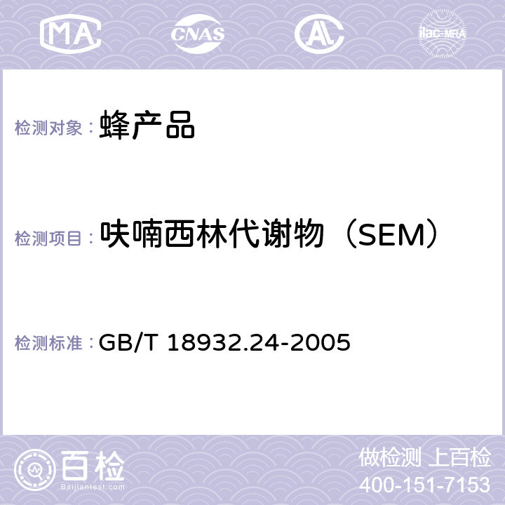 呋喃西林代谢物（SEM） 蜂蜜中呋喃它酮、呋喃西林、呋喃妥因和呋喃哇酮代谢物残留量的测定方法液相色谱一串联质谱法 GB/T 18932.24-2005