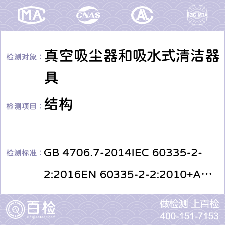 结构 家用和类似用途电器的安全 真空吸尘器和吸水式清洁器具的特殊要求 GB 4706.7-2014
IEC 60335-2-2:2016
EN 60335-2-2:2010+A1:2013
AS/NZS 60335.2.2:2010 22