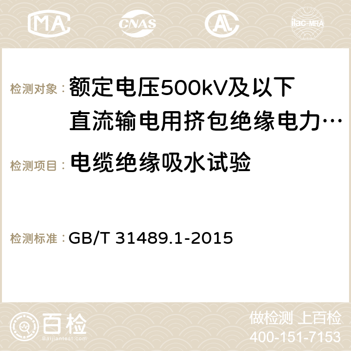 电缆绝缘吸水试验 额定电压500kV及以下直流输电用挤包绝缘电力电缆系统技术规范 第1部分:试验方法和要求 GB/T 31489.1-2015 表2.5