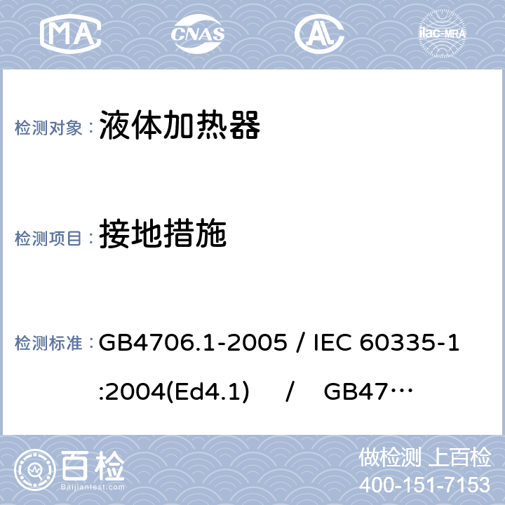 接地措施 家用和类似用途电器的安全 第一部分：通用要求 / 家用和类似用途电器的安全 第二部分：液体加热器的特殊要求 GB4706.1-2005 / IEC 60335-1:2004(Ed4.1) / GB4706.19-2008 /IEC 60335-2-15:2005 27