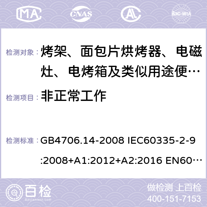 非正常工作 家用和类似用途电器的安全 烤架、面包片烘烤器及类似用途便携式烹饪器具的特殊要求 GB4706.14-2008 IEC60335-2-9:2008+A1:2012+A2:2016 EN60335-2-9:2003+A1:2004+A2:2006+A12:2007+A13:2010 AS/NZS60335.2.9:2014+A1:2015+A2:2016+A3:2017 19