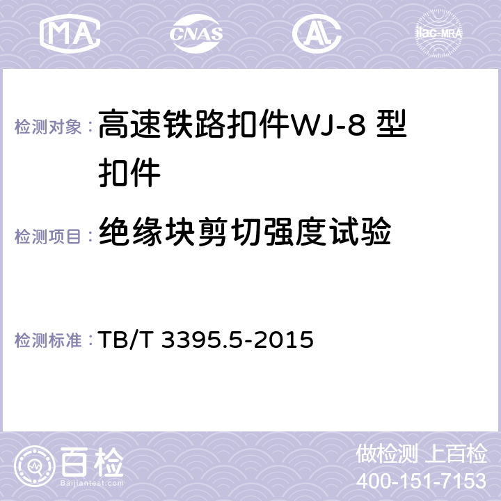 绝缘块剪切强度试验 高速铁路扣件 第5部分：WJ-8 型扣件 
TB/T 3395.5-2015 6.5.5