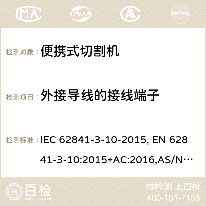 外接导线的接线端子 手持式电动工具、便携式工具以及草坪和园艺机械 安全 第3-10部分:便携式切割机的特殊要求 IEC 62841-3-10-2015, EN 62841-3-10:2015+AC:2016,
AS/NZS 62841.3.10:2017 25