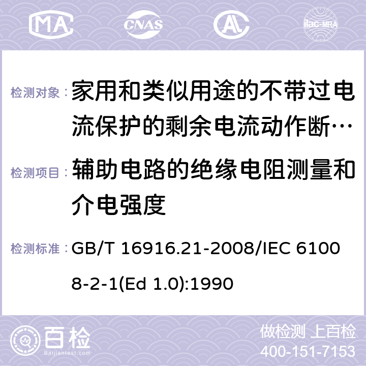 辅助电路的绝缘电阻测量和介电强度 家用和类似用途的不带过电流保护的剩余电流动作断路器（RCCB） 第21部分：一般规则对动作功能与电源电压无关的RCCB的适用性 GB/T 16916.21-2008/IEC 61008-2-1(Ed 1.0):1990 /9.7.4/9.7.4