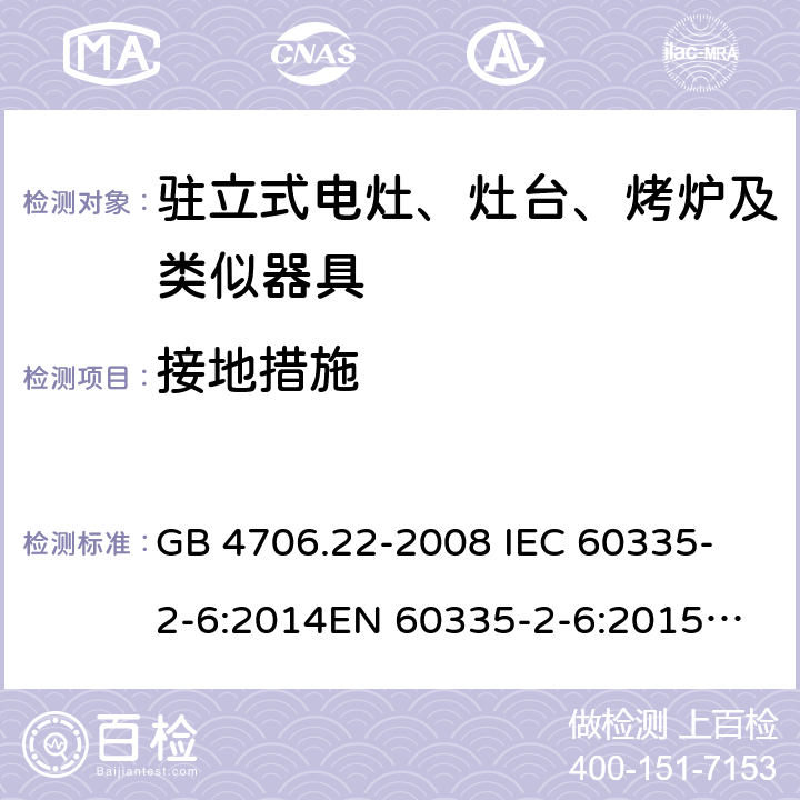 接地措施 家用和类似用途电器的安全 驻立式电灶、灶台、烤箱及类似用途器具的特殊要求 GB 4706.22-2008 
IEC 60335-2-6:2014
EN 60335-2-6:2015
AS/NZS 60335.2.6:2014 27