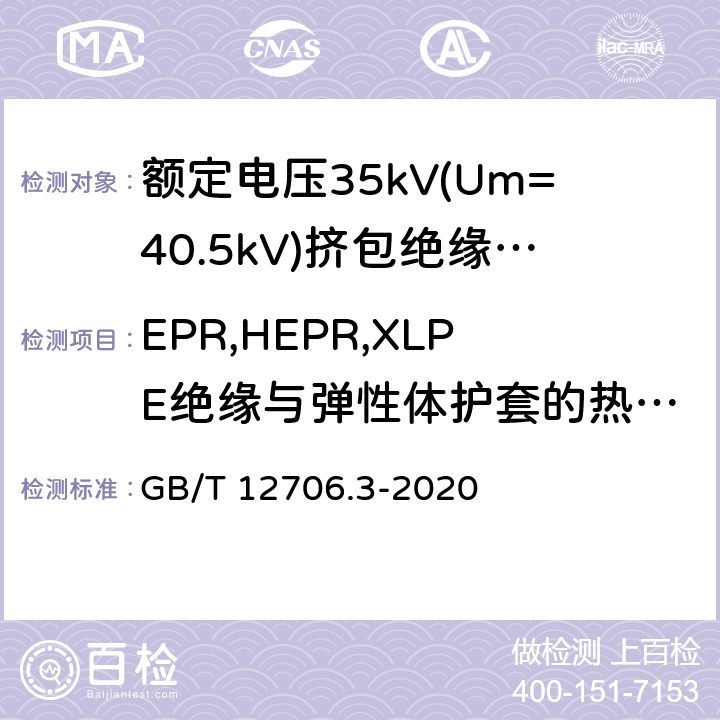 EPR,HEPR,XLPE绝缘与弹性体护套的热延伸试验 额定电压1 kV (Um=1.2 kV) 到35 kV ( Um=40.5 kV) 挤包绝缘电力电缆及附件 第3部分：额定电压35kV(Um=40.5kV) 电缆 GB/T 12706.3-2020 19.13