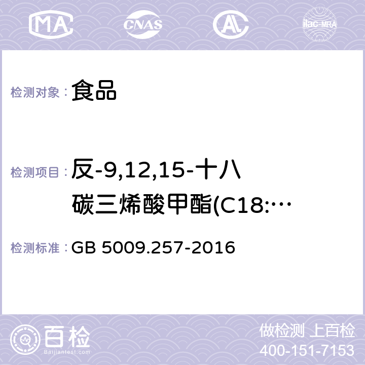 反-9,12,15-十八碳三烯酸甲酯(C18:3 9t,12t,15t) 食品安全国家标准 食品中反式脂肪酸的测定 GB 5009.257-2016