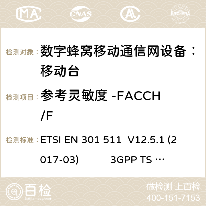 参考灵敏度 -FACCH/F 1） 全球移动通信系（GSM）； 移动站（MS）设备；涵盖了指令2014 / 53 / EU 3.2条款下基本要求的协调标准 EN 301 511 V 12.5.1 2） 数字蜂窝通信系统（第一阶段+）（GSM）；移动台（MS）一致性规范；第一部分：一致性规范 3GPP TS51.010-1 V13.9.0 3） 数字蜂窝通信系统（第二阶段+）（GSM）；移动台（MS）一致性规范；第二部分：协议特征一致性声明 3GPP TS51.010-2 V13.11.0 ETSI EN 301 511 V12.5.1 (2017-03) 3GPP TS 51 010-1 V13.9.0（2019-06） 3GPP TS 51 010-2 V13.11.0（2019-06） 14.2.3