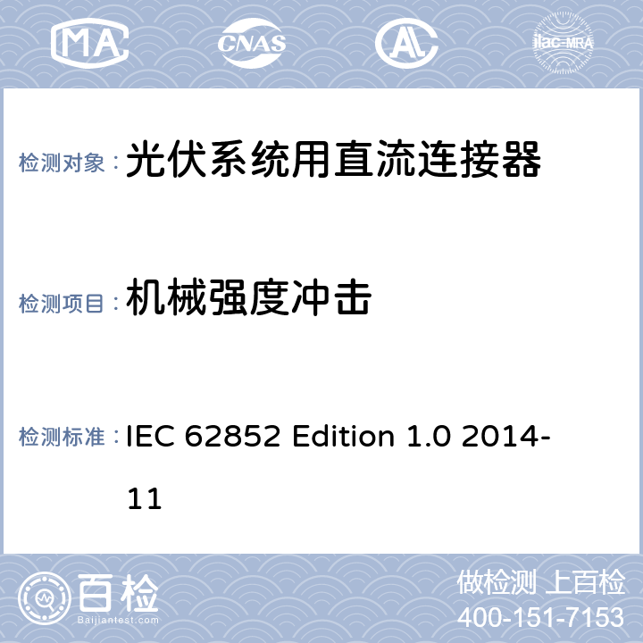 机械强度冲击 《光伏系统用直流连接器安全要求的试验方法》 IEC 62852 Edition 1.0 2014-11 条款 Table 6A7