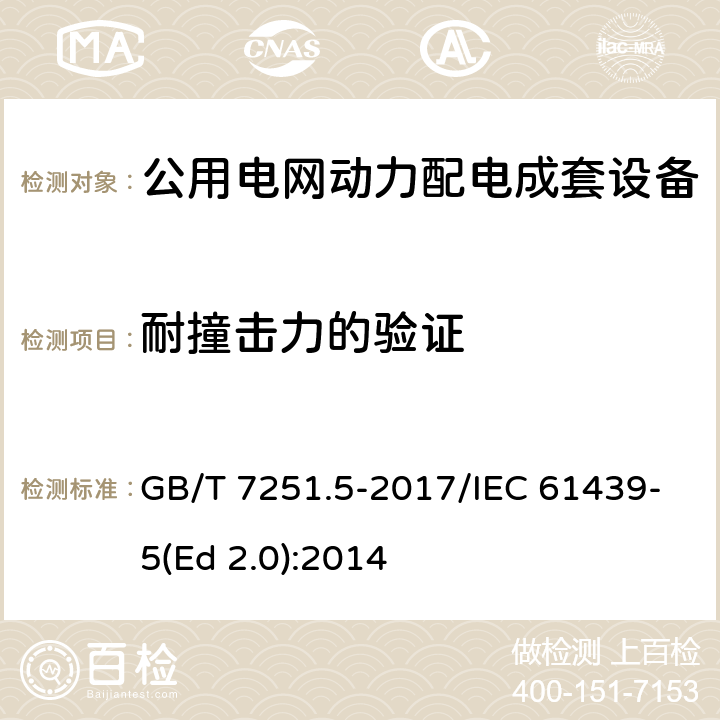 耐撞击力的验证 低压成套开关设备和控制设备 第5部分：公用电网电力配电成套设备 GB/T 7251.5-2017/IEC 61439-5(Ed 2.0):2014 /10.2.101.5/10.2.101.5