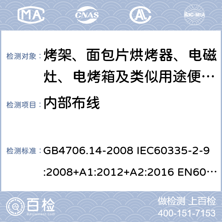 内部布线 家用和类似用途电器的安全 烤架、面包片烘烤器及类似用途便携式烹饪器具的特殊要求 GB4706.14-2008 IEC60335-2-9:2008+A1:2012+A2:2016 EN60335-2-9:2003+A1:2004+A2:2006+A12:2007+A13:2010 AS/NZS60335.2.9:2014+A1:2015+A2:2016+A3:2017 23