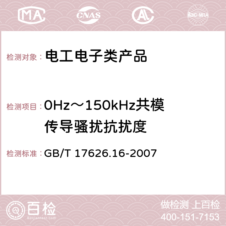 0Hz～150kHz共模传导骚扰抗扰度 电磁兼容 试验和测量技术 0Hz～150kHz共模传导骚扰抗扰度试验 GB/T 17626.16-2007 8