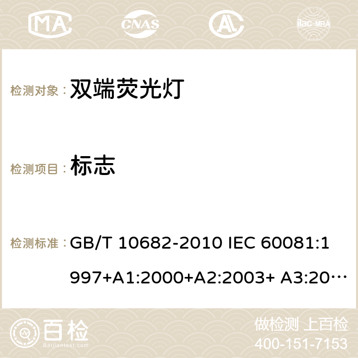 标志 双端荧光灯性能要求 GB/T 10682-2010 IEC 60081:1997+A1:2000+A2:2003+ A3:2005+A4:2010+A5:2013+A6:2017 EN 60081:1998+A1:2002+A2:2003+ A3:2005+A4:2010+A5:2013+A6:2017 AS/NZS 4782.1:2004 5.8