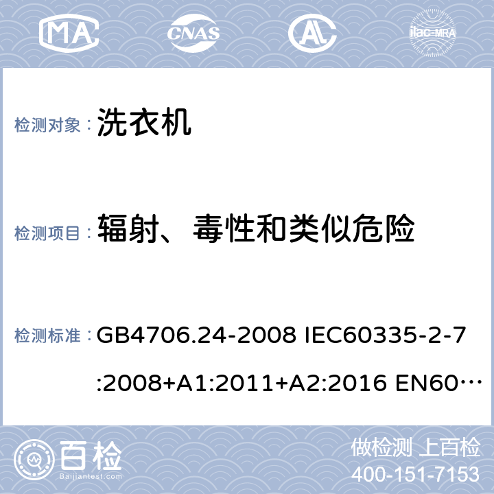 辐射、毒性和类似危险 家用和类似用途电器的安全 洗衣机的特殊要求 GB4706.24-2008 IEC60335-2-7:2008+A1:2011+A2:2016 EN60335-2-7:2010+A1:2013+A11:2013 AS/NZS60335.2.7:2012+A1:2015+A2:2017 32