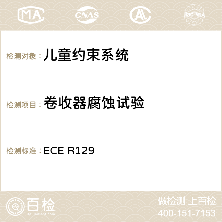 卷收器腐蚀试验 关于认证机动车增强型儿童约束系统的统一规定 ECE R129 ECE R129 6.7.3、7.1.1、附录4