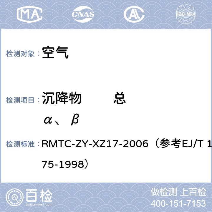 沉降物        总α、β T 1075-1998 气溶胶、沉降灰中总α测量实施细则 RMTC-ZY-XZ17-2006（参考EJ/）