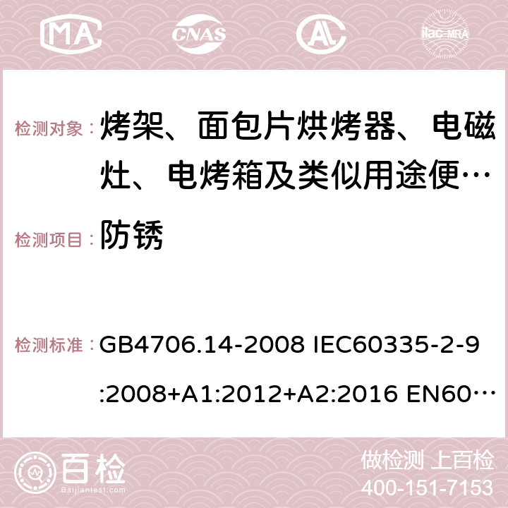 防锈 家用和类似用途电器的安全 烤架、面包片烘烤器及类似用途便携式烹饪器具的特殊要求 GB4706.14-2008 IEC60335-2-9:2008+A1:2012+A2:2016 EN60335-2-9:2003+A1:2004+A2:2006+A12:2007+A13:2010 AS/NZS60335.2.9:2014+A1:2015+A2:2016+A3:2017 31