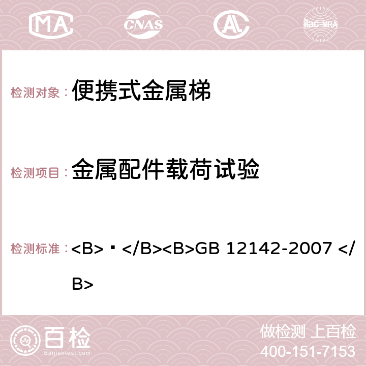 金属配件载荷试验 便携式金属梯安全要求 <B> </B><B>GB 12142-2007 </B> 9.4