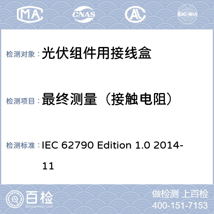 最终测量（接触电阻） 《光伏组件用接线盒—安全要求和试验方法》 IEC 62790 Edition 1.0 2014-11 条款 Table 12E6