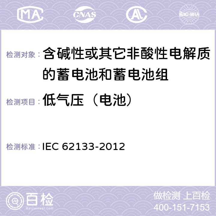 低气压（电池） 《含碱性或其它非酸性电解质的蓄电池和蓄电池组 便携式密封蓄电池和蓄电池组的安全要求》 IEC 62133-2012 条款7.3.7