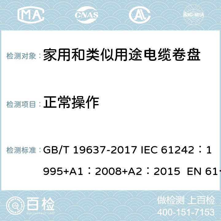 正常操作 电器附件--家用和类似用途电缆卷盘 GB/T 19637-2017 IEC 61242：1995+A1：2008+A2：2015 EN 61242:1997 + A1:2008+A2：2016+A13：2017 ABNT NBR IEC 61242:2013 18