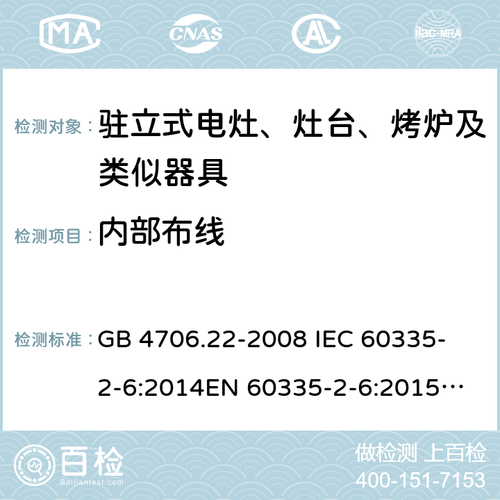 内部布线 家用和类似用途电器的安全 驻立式电灶、灶台、烤箱及类似用途器具的特殊要求 GB 4706.22-2008 
IEC 60335-2-6:2014
EN 60335-2-6:2015
AS/NZS 60335.2.6:2014 23