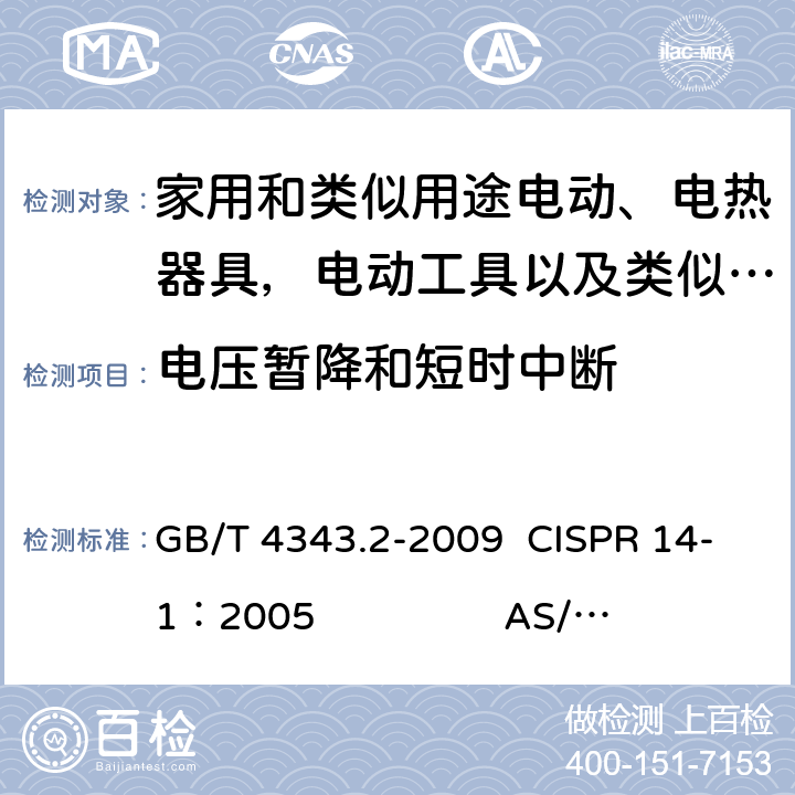 电压暂降和短时中断 《家用电器、电动工具和类似器具的电磁兼容要求 第2部分： 抗扰度》 GB/T 4343.2-2009 CISPR 14-1：2005 AS/NZS CISPR 14.1:2013 EN55014-1:2006+A1:2009+A2:2011 5.7