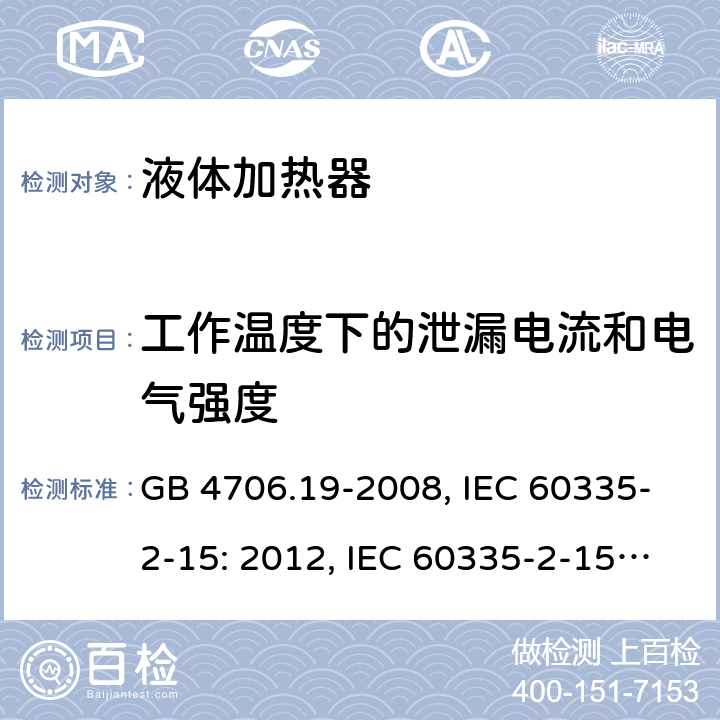 工作温度下的泄漏电流和电气强度 家用和类似用途电器的安全 液体加热器的特殊要求 GB 4706.19-2008, IEC 60335-2-15: 2012, IEC 60335-2-15:2016, EN 60335-2-15:2016, BS EN 60335-2-15:2016, DIN EN 60335-2-15:2012, DIN EN 60335-2-15:2016,
AS/NZS 60335.2.15:2013 13