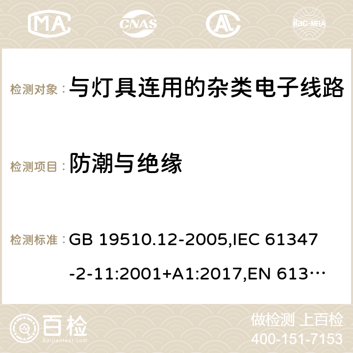 防潮与绝缘 灯的控制装置 第12部分:与灯具联用的杂类电子线路的特殊要求 GB 19510.12-2005,
IEC 61347-2-11:2001+A1:2017,
EN 61347-2-11:2011 11