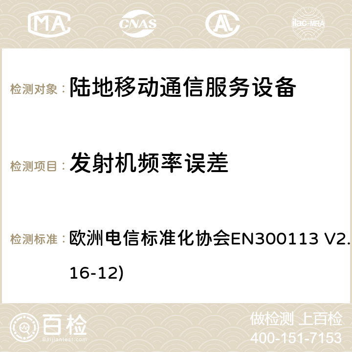 发射机频率误差 陆地移动通信服务；用于通过恒定或非恒定包络调制和具有天线连接器来传输数据（和/或语音）的无线电设备；涵盖了2014/53/EU指令第3.2章节的基本要求的协调标准 欧洲电信标准化协会EN300113 V2.2.1(2016-12) 7.1