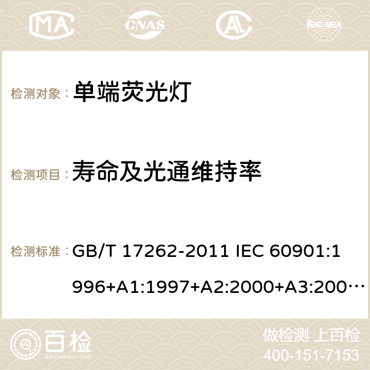 寿命及光通维持率 单端荧光灯 性能要求 GB/T 17262-2011 IEC 60901:1996+A1:1997+A2:2000+A3:2004+A4:2007+A5:2011+A6:2014 EN 60901:1996+A1:1997+A2:2000 +A3:2004+A4:2008+A5:2012+A6:2017 AS/NZS 60901:2003 5.8