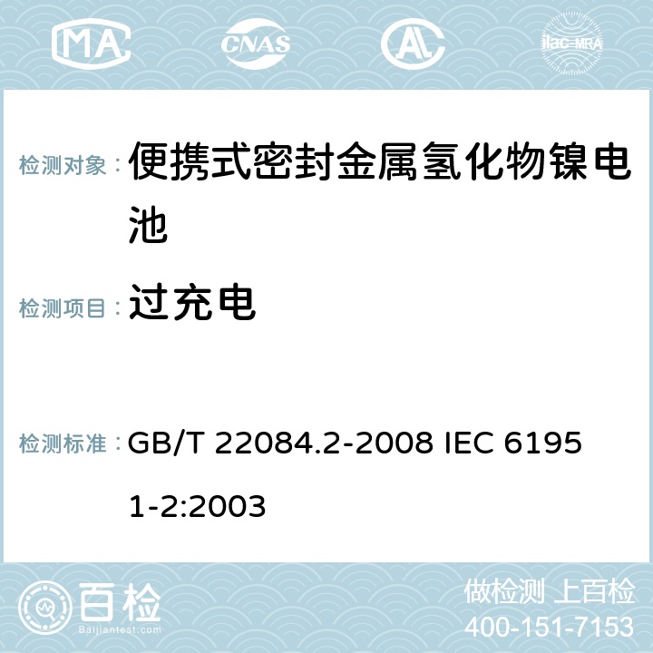 过充电 含碱性或其他非酸性电解质的蓄电池和蓄电池组—便携式密封单体蓄电池-第2部分：金属氢化物镍电池 GB/T 22084.2-2008 
IEC 61951-2:2003 7.6