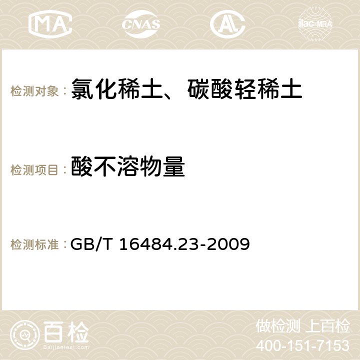 酸不溶物量 氯化稀土、碳酸轻稀土化学分析方法 第23部分：碳酸轻稀土中酸不溶物量的测定 重量法 GB/T 16484.23-2009