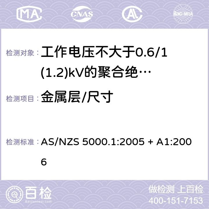金属层/尺寸 AS/NZS 5000.1 电缆 - 聚合材料绝缘的 - 工作电压不大于0.6/1(1.2) kV :2005 + A1:2006 9