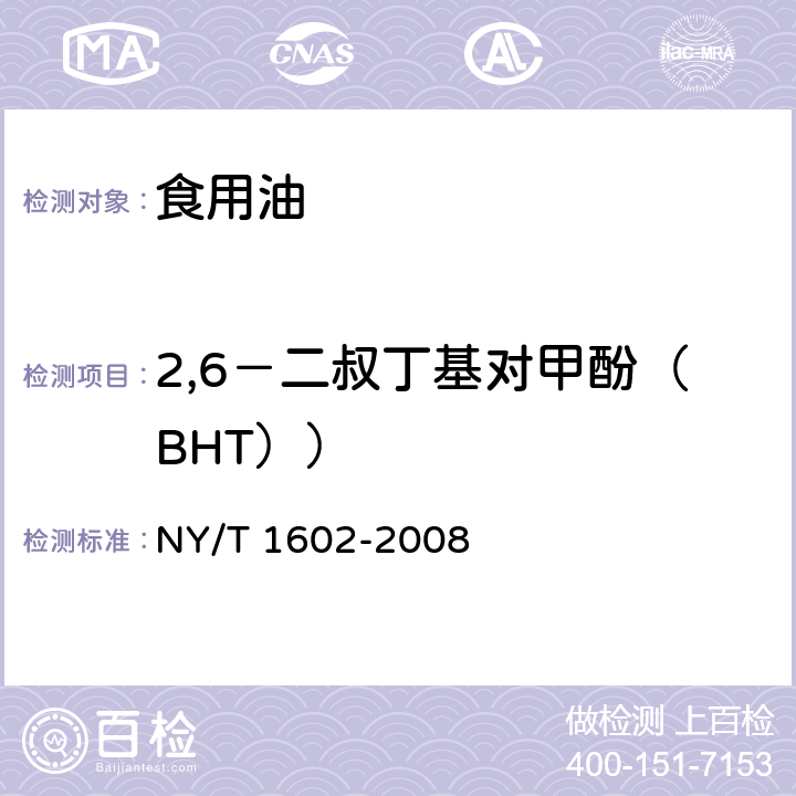 2,6－二叔丁基对甲酚（BHT）） 植物油中叔丁基羟基茴香醚（BHA）、2,6－二叔丁基对甲酚（BHT）和特丁基对苯二酚（TBHQ）的测定 高效液相色谱法 NY/T 1602-2008