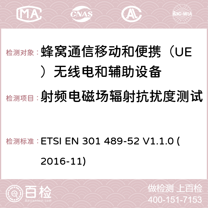 射频电磁场辐射抗扰度测试 电磁兼容性(EMC)无线电设备和服务标准;第52部分:蜂窝通信移动和便携（UE）无线电和辅助设备 ETSI EN 301 489-52 V1.1.0 (2016-11) 7.2.1,7.2.2