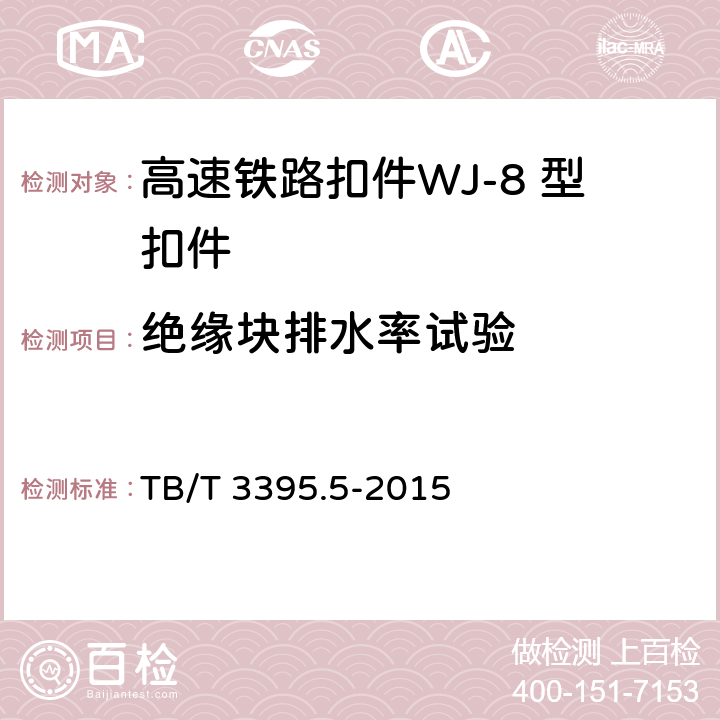 绝缘块排水率试验 高速铁路扣件 第5部分：WJ-8 型扣件 
TB/T 3395.5-2015 6.5.3