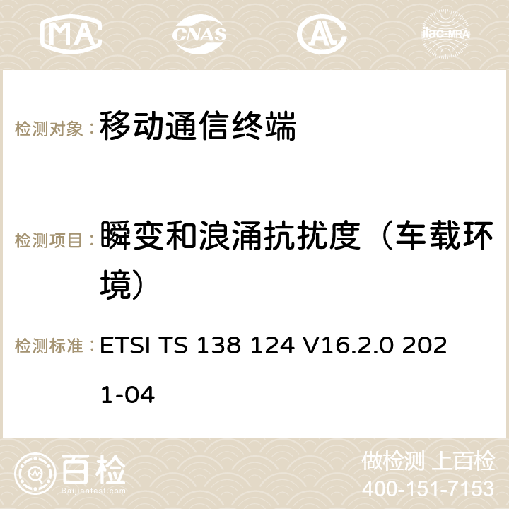 瞬变和浪涌抗扰度（车载环境） 5G;NR;移动终端和辅助设备的电磁兼容性（EMC）要求 ETSI TS 138 124 V16.2.0 2021-04 9.6