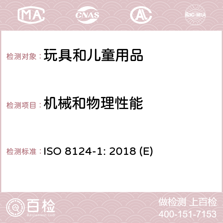 机械和物理性能 玩具安全 第1部分：机械和物理性能 ISO 8124-1: 2018 (E) 条款4.1 正常使用，4.2 可预见的合理滥用，4.3.1 材料质量，4.4 小零件，4.5.1 挤压玩具、摇铃及特定形状玩具，4.5.2 小球，4.5.3 毛球，4.6 边缘，4.7 尖端，4.8 突出部件，4.9 金属丝和杆件，5.1 一般要求，5.2 小零件测试，5.3 某些特定玩具的形状及尺寸测试，5.4 小球测试，5.5 毛球测试，5.7 玩具部分或部件的可触及性测试，5.8 锐利边缘测试，5.9 锐利尖端测试，5.24 可预见的合理滥用测试。