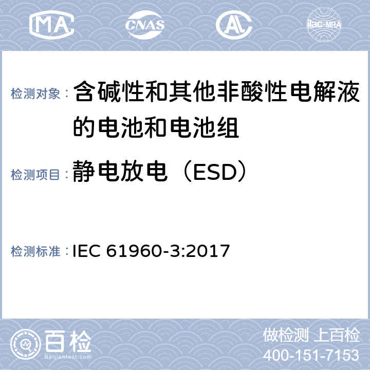 静电放电（ESD） 《含碱性和其他非酸性电解液的电池和电池组-便携式锂电池和电池组第3部分：方形和圆柱形锂电池和锂电池组》 IEC 61960-3:2017 7.8