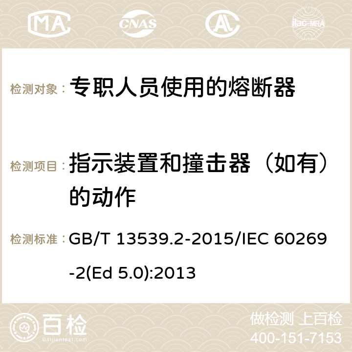 指示装置和撞击器（如有）的动作 低压熔断器 第2部分：专职人员使用的熔断器的补充要求（主要用于工业的熔断器）标准化熔断器系统示例A至K GB/T 13539.2-2015/IEC 60269-2(Ed 5.0):2013 /8.4.3.6/8.4.3.6