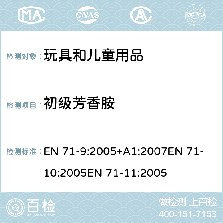 初级芳香胺 玩具安全 第9部分 有机化合物：要求玩具安全 第10部分 样品制备和提取玩具安全 第11部分 有机化合物 分析方法 EN 71-9:2005+A1:2007
EN 71-10:2005
EN 71-11:2005