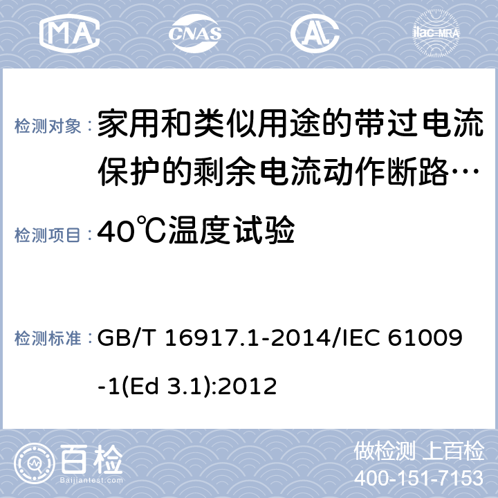 40℃温度试验 家用和类似用途的带过电流保护的剩余电流动作断路器(RCBO) 第1部分: 一般规则 GB/T 16917.1-2014/IEC 61009-1(Ed 3.1):2012 /9.22.2 /9.22.2