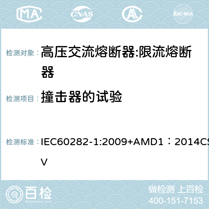 撞击器的试验 高压熔断器 第1部分：限流熔断器 IEC60282-1:2009+AMD1：2014CSV 6.8