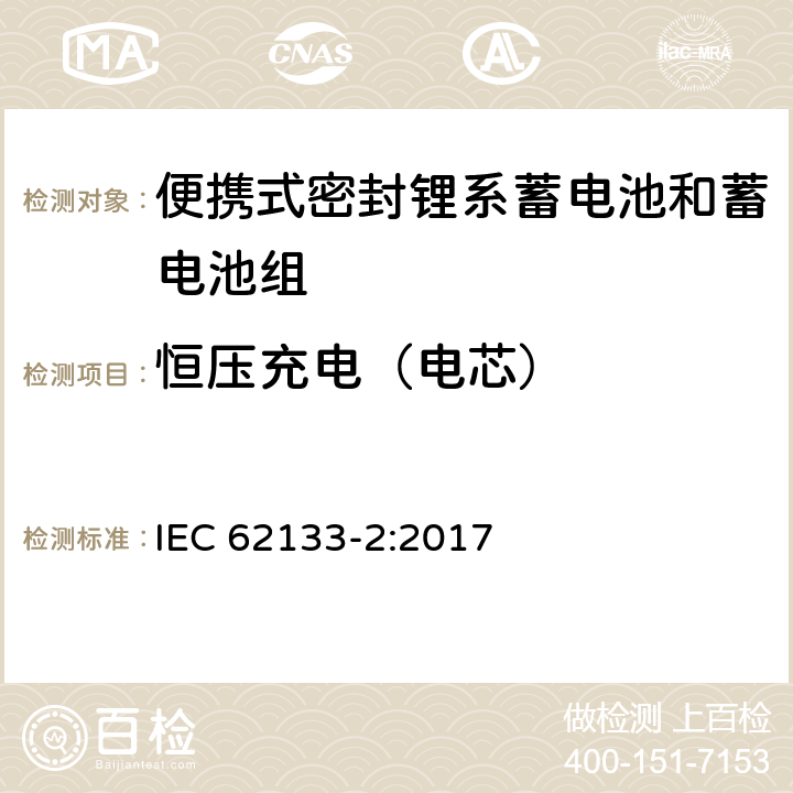 恒压充电（电芯） 含碱性和其他非酸性电解液的蓄电池和电池组-便携式密封蓄电池和蓄电池组的安全要求-第二部分：锂系 IEC 62133-2:2017 7.2.1