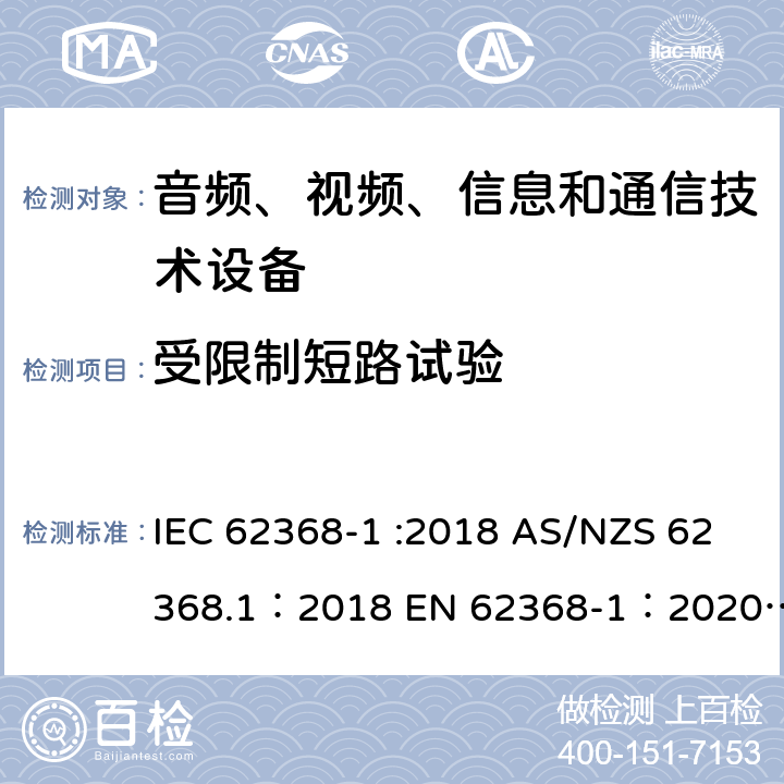 受限制短路试验 音频、视频、信息和通信技术设备 第 1 部分：安全要求 IEC 62368-1 :2018 AS/NZS 62368.1：2018 EN 62368-1：2020+A11：2020 附录R